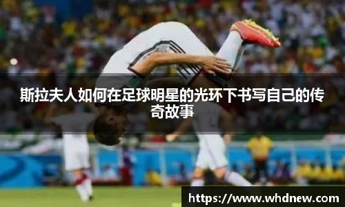 斯拉夫人如何在足球明星的光环下书写自己的传奇故事
