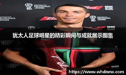 犹太人足球明星的精彩瞬间与成就展示图集